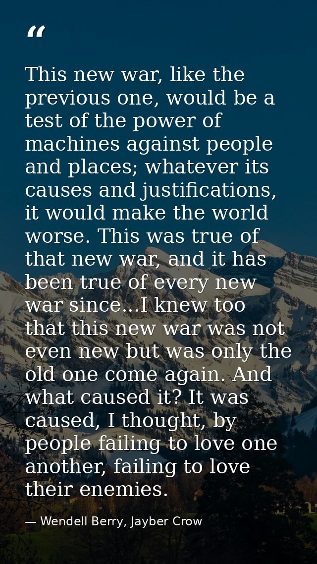 This new war, like the previous one, would be a test of the power of machines against people and places; whatever its ca — Wendell Berry, Jayber Crow