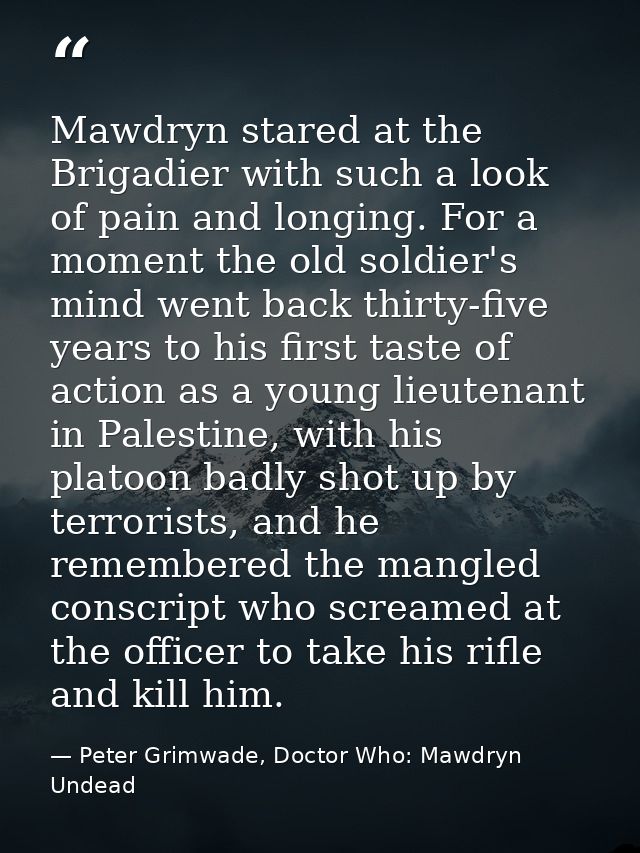 Mawdryn stared at the Brigadier with such a look of pain and longing. For a moment the old soldier's mind went back thir — Peter Grimwade, Doctor Who: Mawdryn Undead