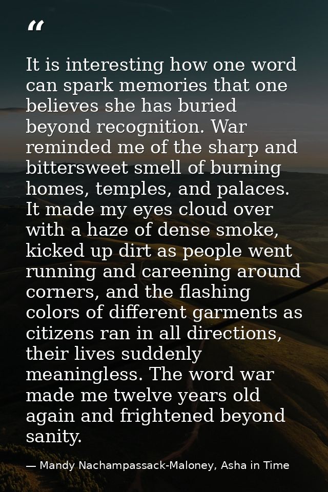 It is interesting how one word can spark memories that one believes she has buried beyond recognition. War reminded me o — Mandy Nachampassack-Maloney, Asha in Time