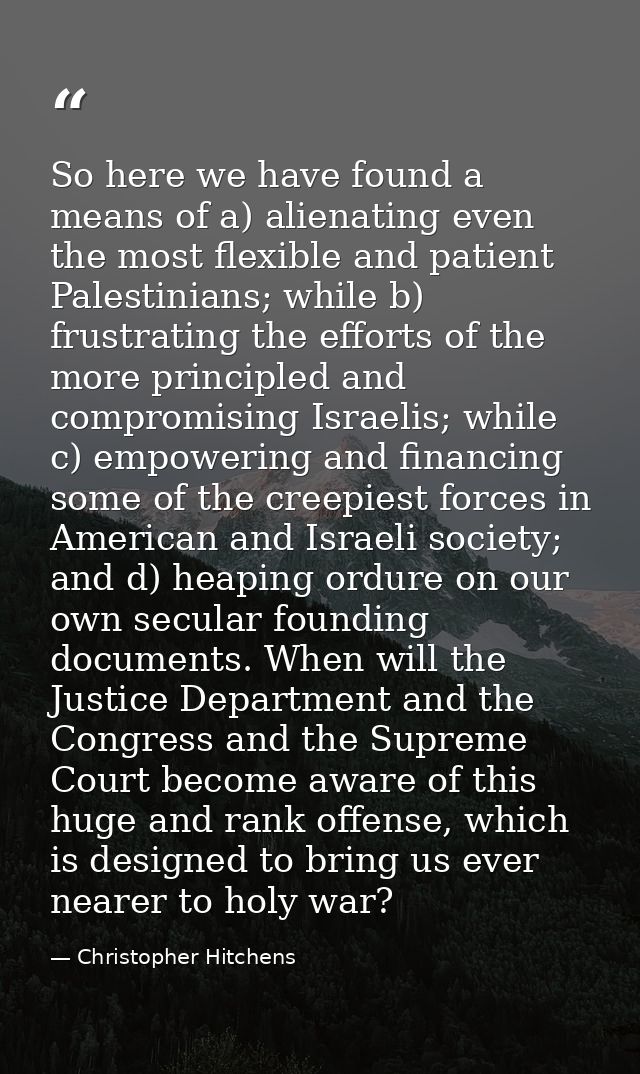 So here we have found a means of a) alienating even the most flexible and patient Palestinians; while b) frustrating the — Christopher Hitchens