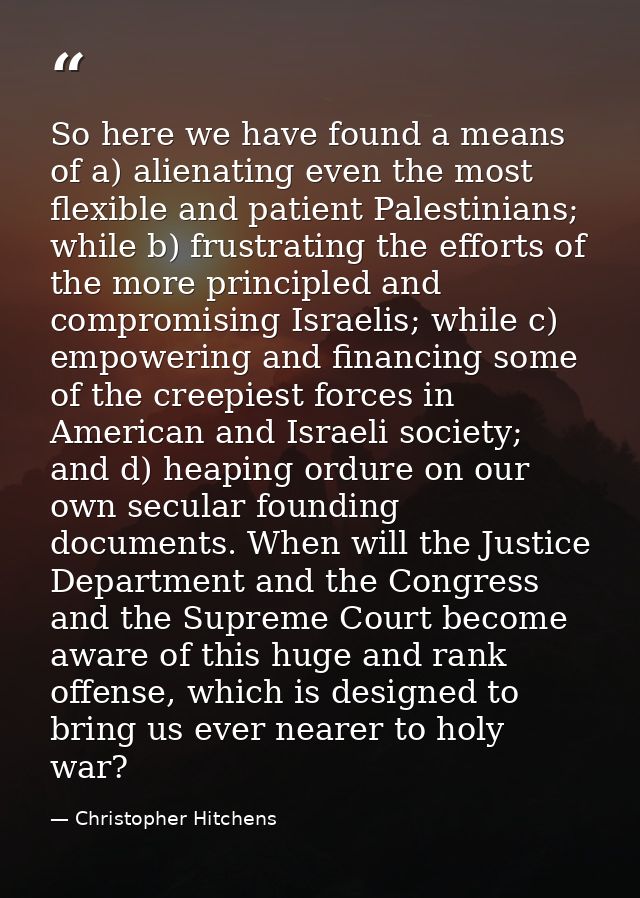 So here we have found a means of a) alienating even the most flexible and patient Palestinians; while b) frustrating the — Christopher Hitchens
