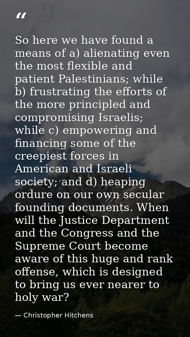 So here we have found a means of a) alienating even the most flexible and patient Palestinians; while b) frustrating the — Christopher Hitchens