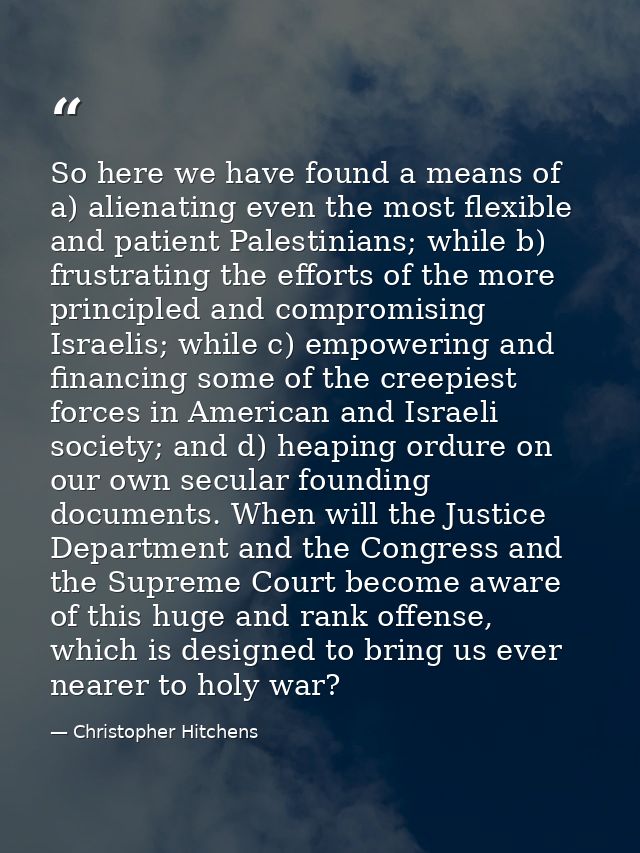 So here we have found a means of a) alienating even the most flexible and patient Palestinians; while b) frustrating the — Christopher Hitchens