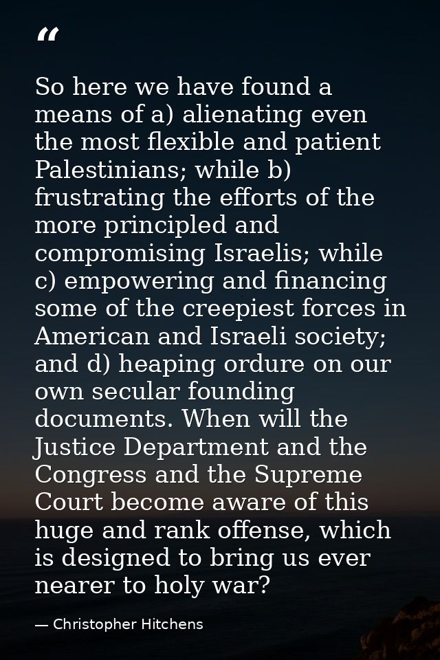 So here we have found a means of a) alienating even the most flexible and patient Palestinians; while b) frustrating the — Christopher Hitchens