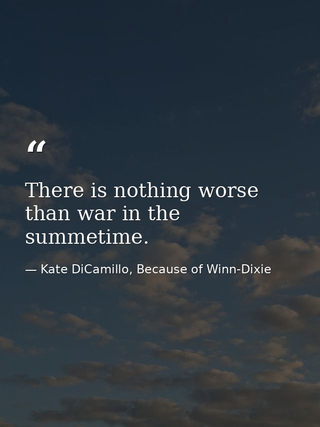 There is nothing worse than war in the summetime. — Kate DiCamillo, Because of Winn-Dixie