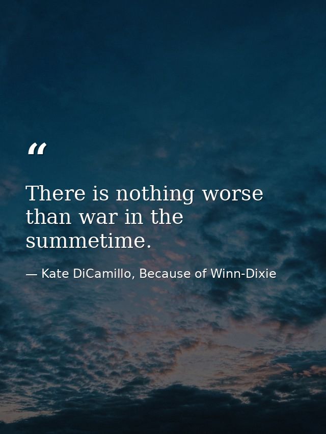 There is nothing worse than war in the summetime. — Kate DiCamillo, Because of Winn-Dixie
