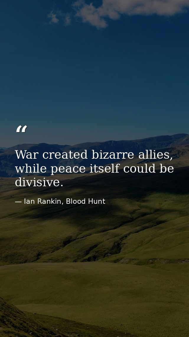 War created bizarre allies, while peace itself could be divisive. — Ian Rankin, Blood Hunt