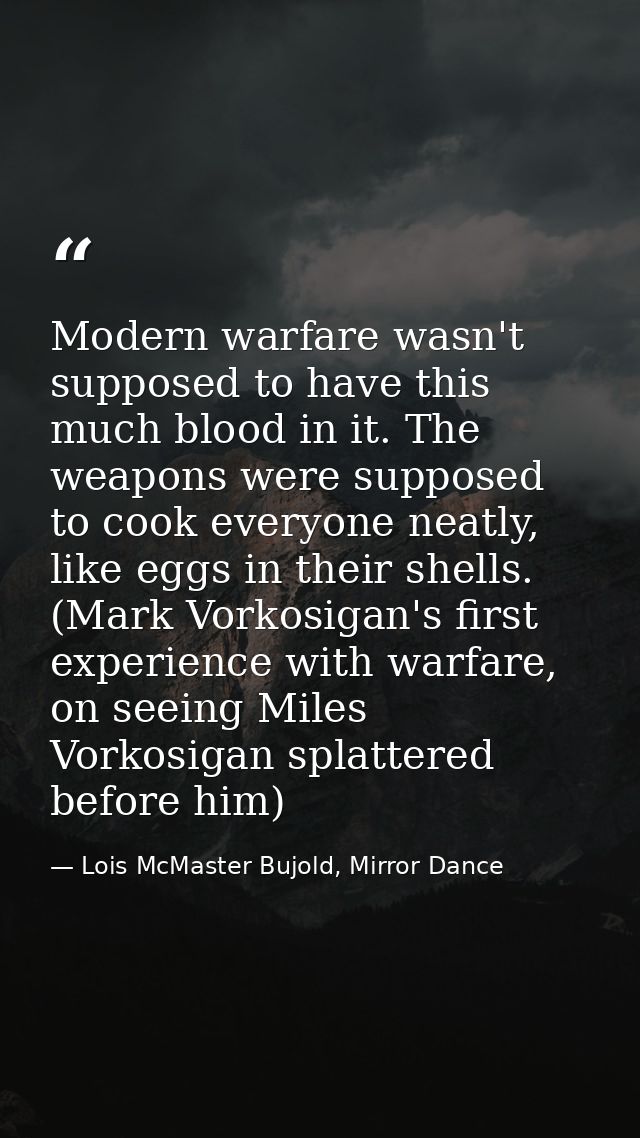 Modern warfare wasn't supposed to have this much blood in it. The weapons were supposed to cook everyone neatly, like eg — Lois McMaster Bujold, Mirror Dance