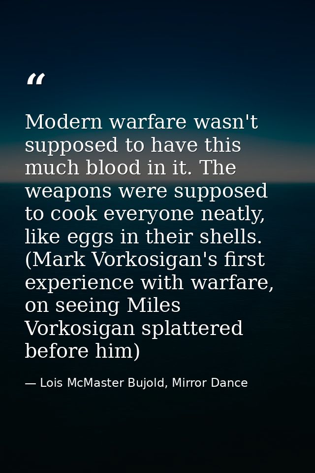 Modern warfare wasn't supposed to have this much blood in it. The weapons were supposed to cook everyone neatly, like eg — Lois McMaster Bujold, Mirror Dance