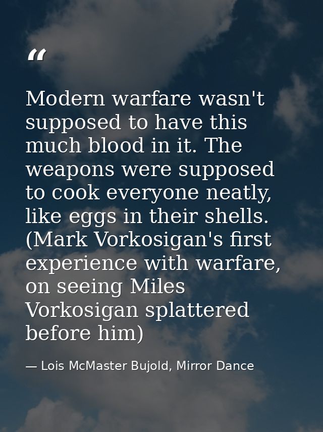 Modern warfare wasn't supposed to have this much blood in it. The weapons were supposed to cook everyone neatly, like eg — Lois McMaster Bujold, Mirror Dance