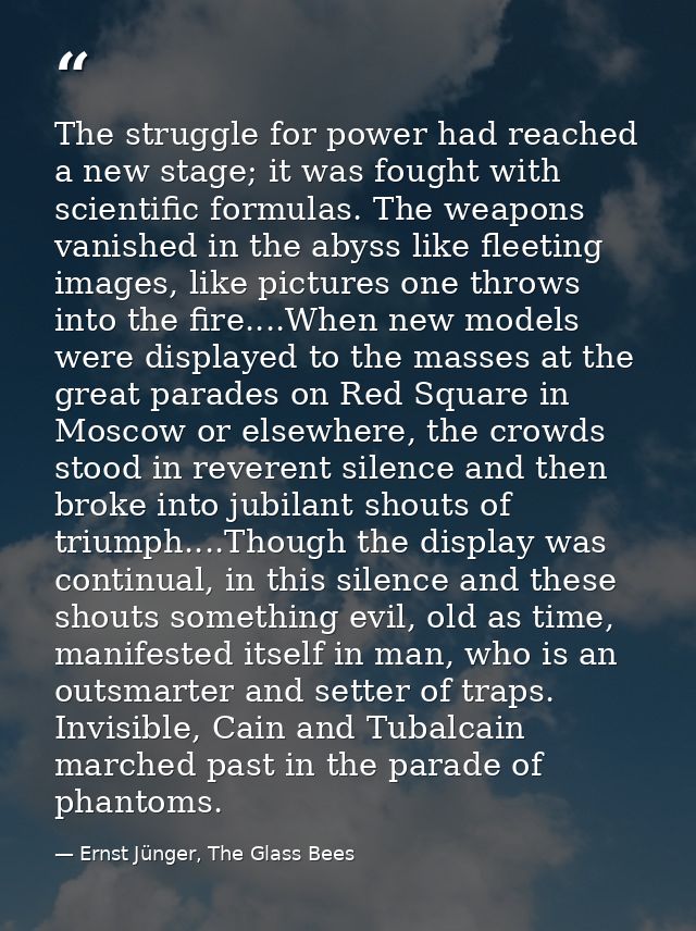 The struggle for power had reached a new stage; it was fought with scientific formulas. The weapons vanished in the abys — Ernst Jünger, The Glass Bees