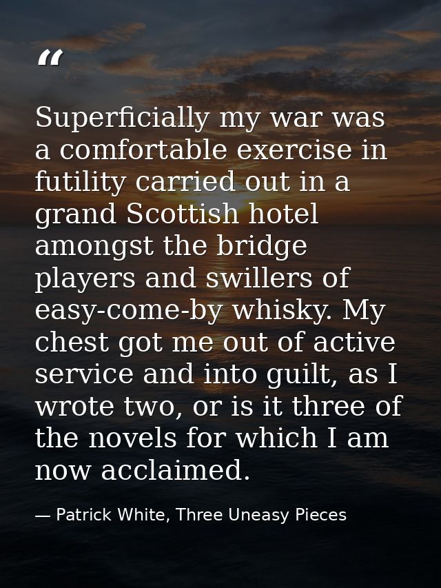 Superficially my war was a comfortable exercise in futility carried out in a grand Scottish hotel amongst the bridge pla — Patrick White, Three Uneasy Pieces