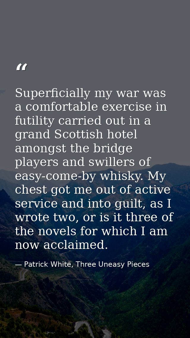 Superficially my war was a comfortable exercise in futility carried out in a grand Scottish hotel amongst the bridge pla — Patrick White, Three Uneasy Pieces