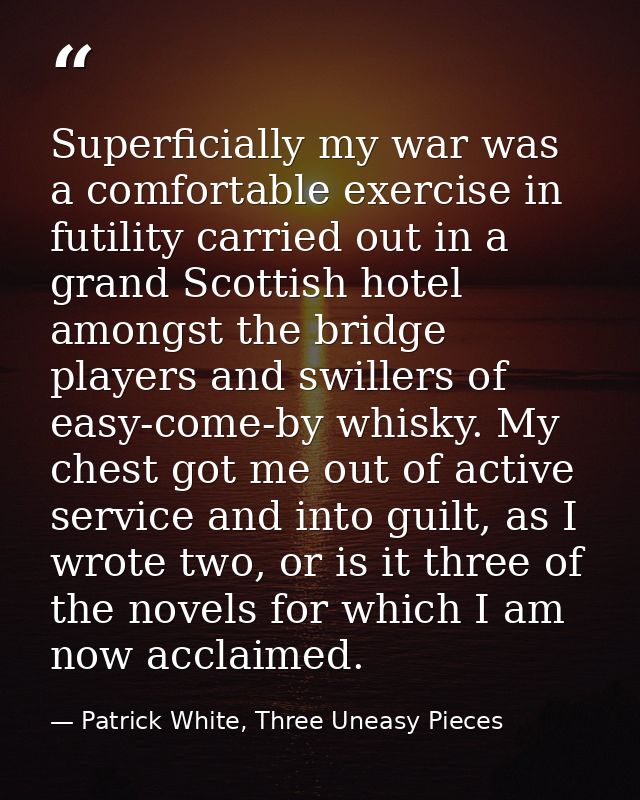 Superficially my war was a comfortable exercise in futility carried out in a grand Scottish hotel amongst the bridge pla — Patrick White, Three Uneasy Pieces