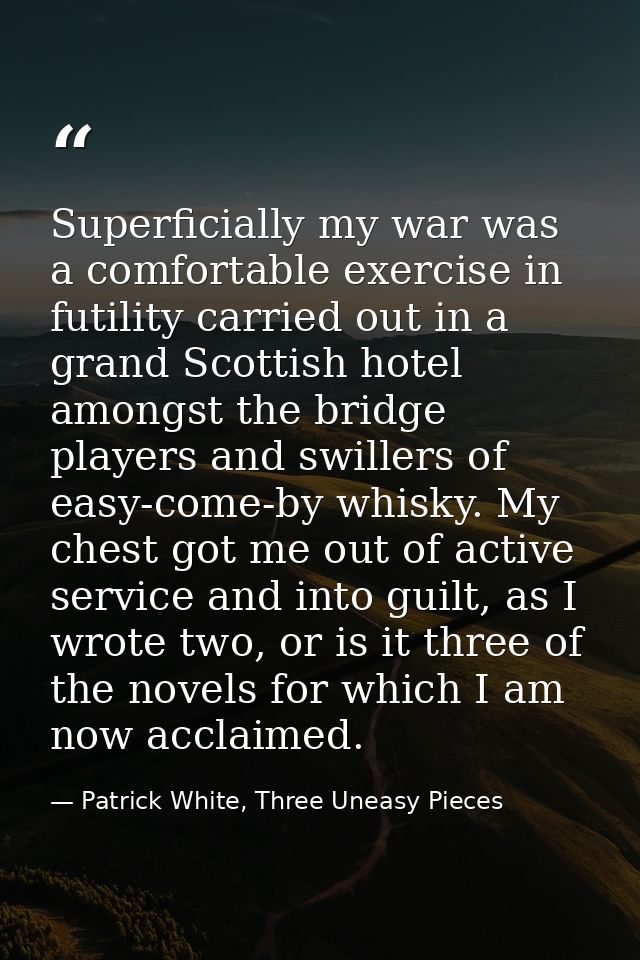 Superficially my war was a comfortable exercise in futility carried out in a grand Scottish hotel amongst the bridge pla — Patrick White, Three Uneasy Pieces