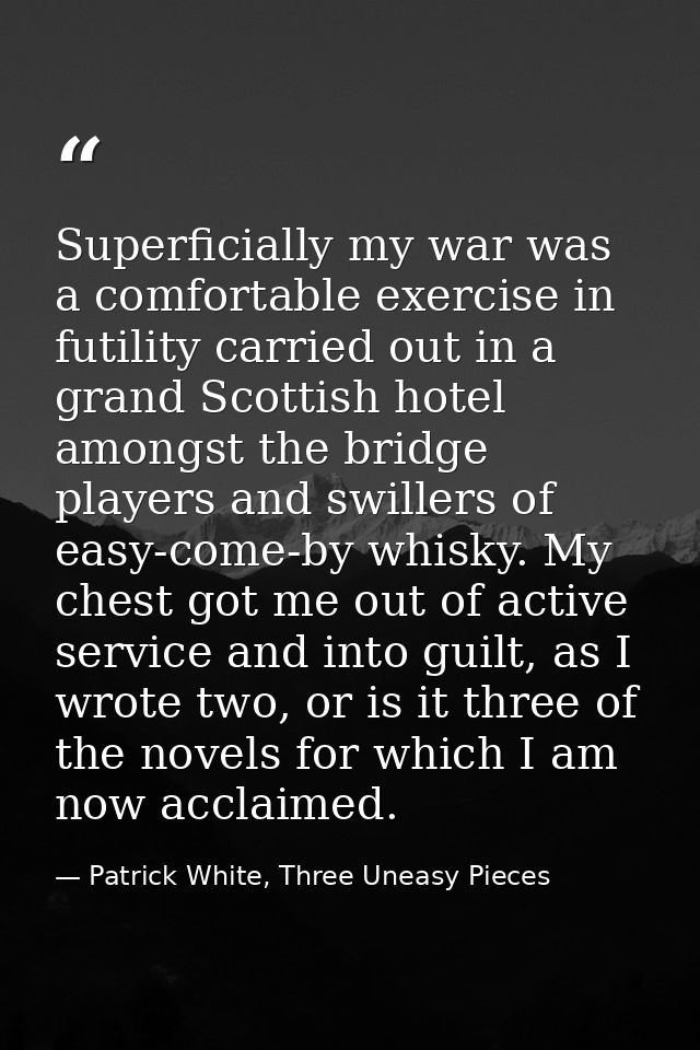 Superficially my war was a comfortable exercise in futility carried out in a grand Scottish hotel amongst the bridge pla — Patrick White, Three Uneasy Pieces
