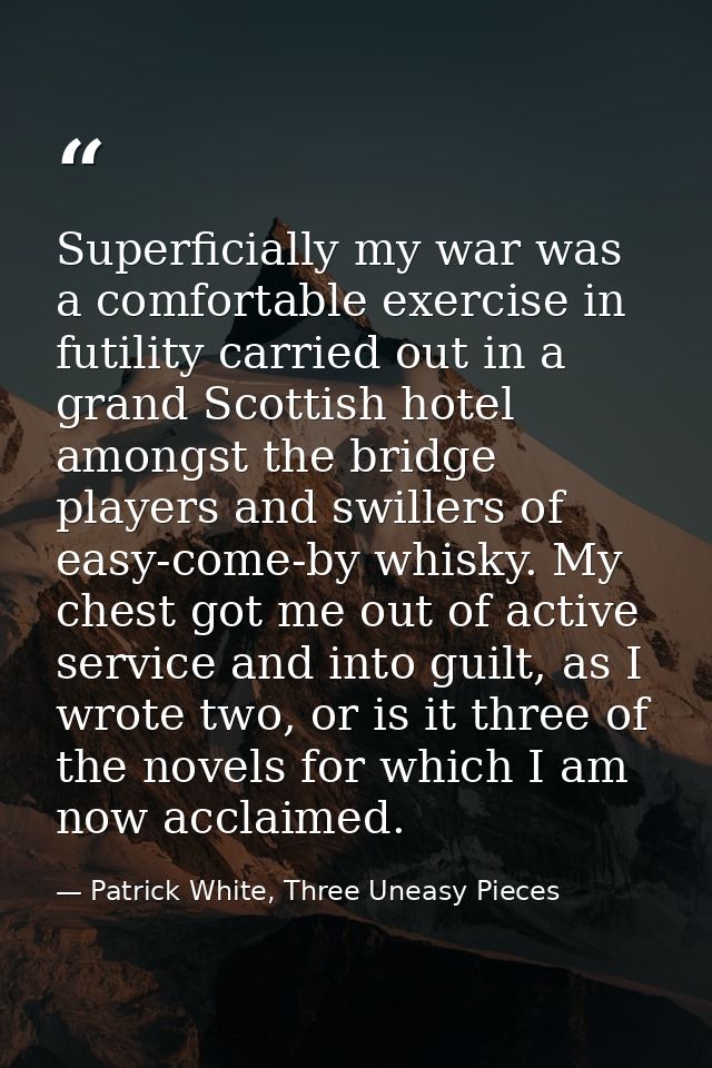 Superficially my war was a comfortable exercise in futility carried out in a grand Scottish hotel amongst the bridge pla — Patrick White, Three Uneasy Pieces