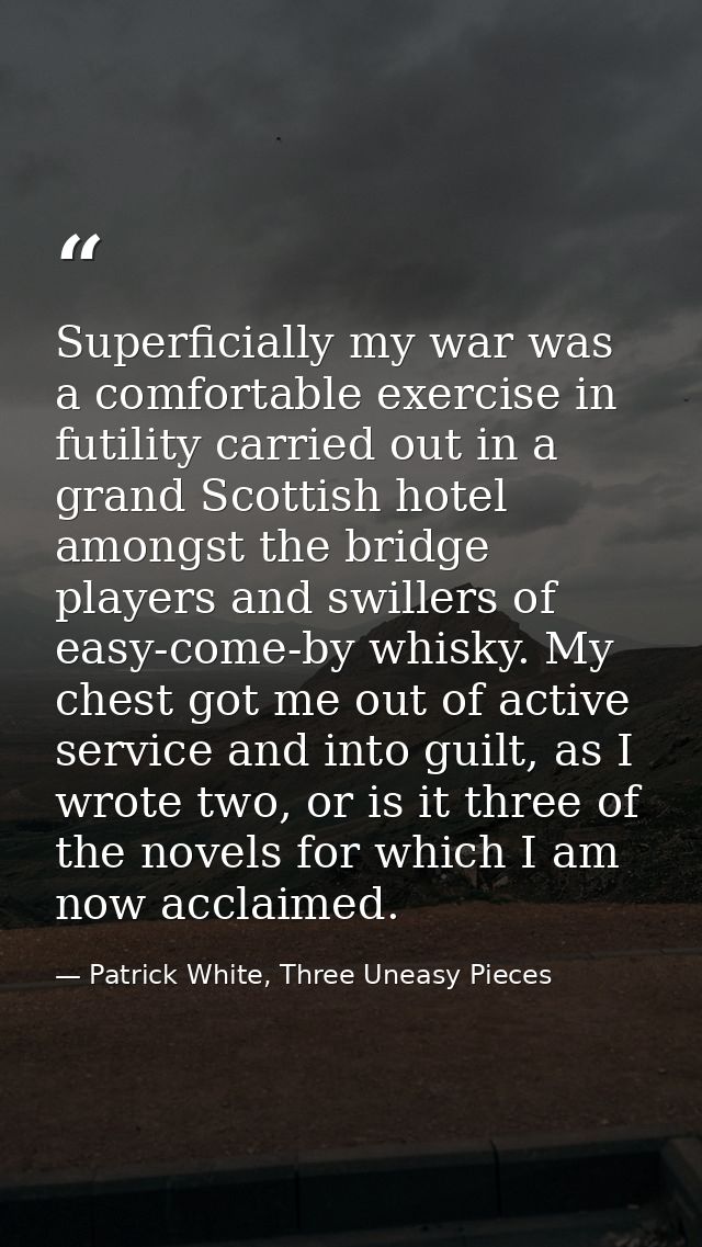 Superficially my war was a comfortable exercise in futility carried out in a grand Scottish hotel amongst the bridge pla — Patrick White, Three Uneasy Pieces
