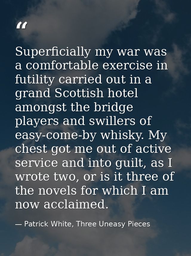 Superficially my war was a comfortable exercise in futility carried out in a grand Scottish hotel amongst the bridge pla — Patrick White, Three Uneasy Pieces