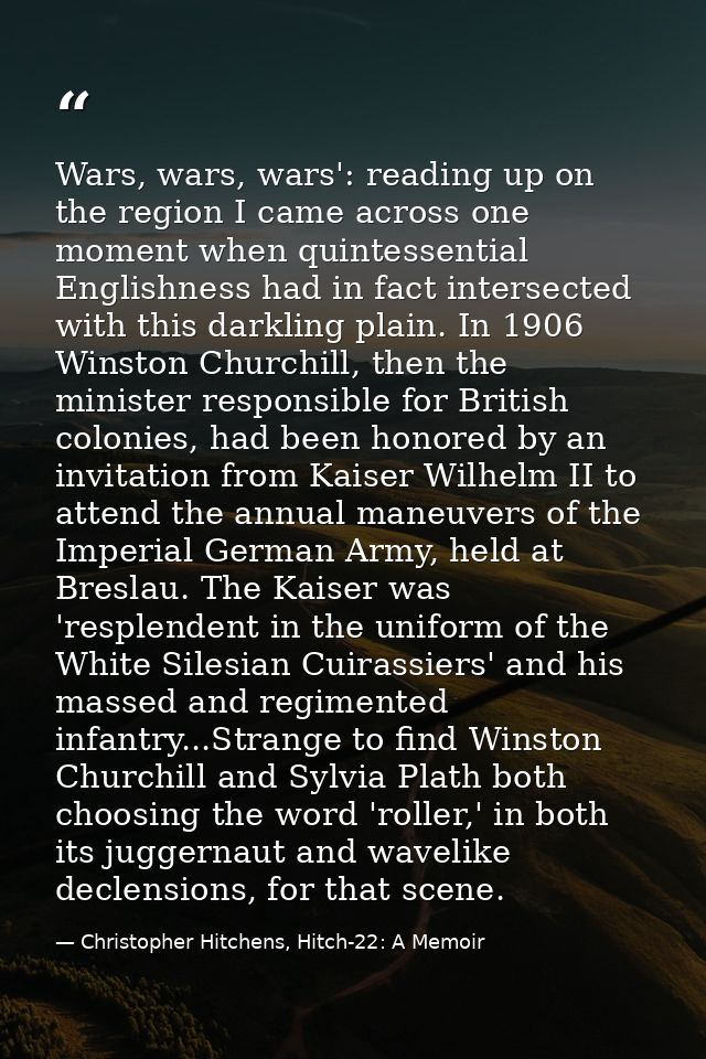 Wars, wars, wars': reading up on the region I came across one moment when quintessential Englishness had in fact interse — Christopher Hitchens, Hitch-22: A Memoir