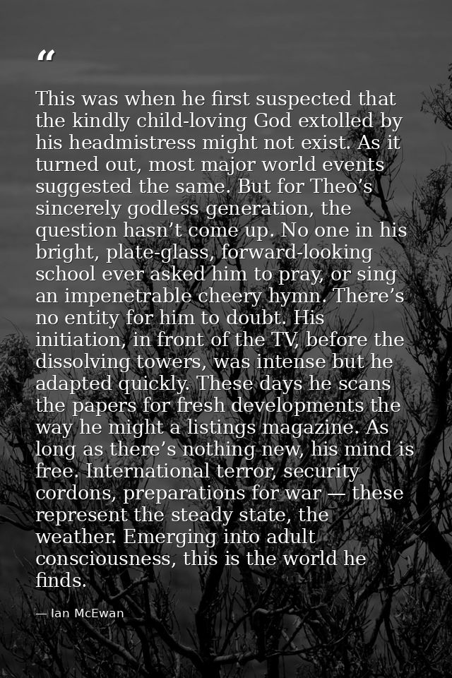 This was when he first suspected that the kindly child-loving God extolled by his headmistress might not exist. As it tu — Ian McEwan