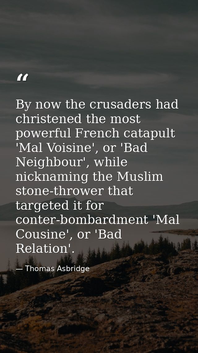 By now the crusaders had christened the most powerful French catapult 'Mal Voisine', or 'Bad Neighbour', while nicknamin — Thomas Asbridge