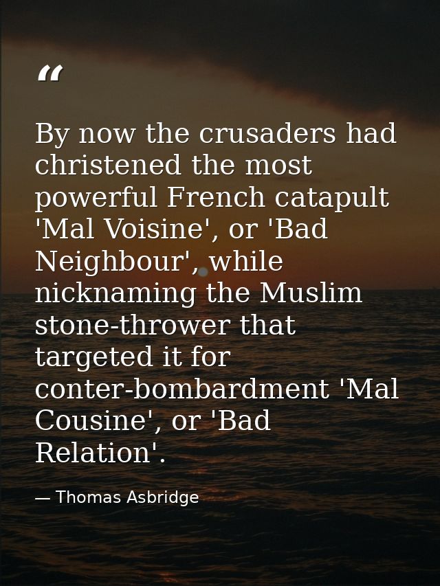 By now the crusaders had christened the most powerful French catapult 'Mal Voisine', or 'Bad Neighbour', while nicknamin — Thomas Asbridge