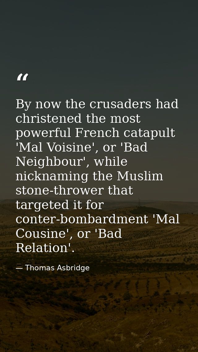 By now the crusaders had christened the most powerful French catapult 'Mal Voisine', or 'Bad Neighbour', while nicknamin — Thomas Asbridge