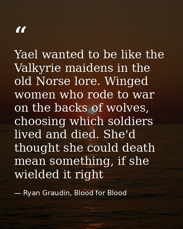 Yael wanted to be like the Valkyrie maidens in the old Norse lore. Winged women who rode to war on the backs of wolves,  — Ryan Graudin, Blood for Blood