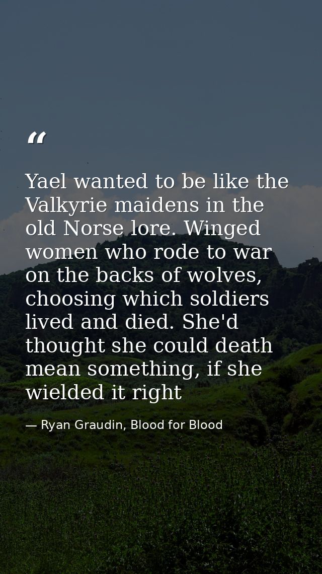Yael wanted to be like the Valkyrie maidens in the old Norse lore. Winged women who rode to war on the backs of wolves,  — Ryan Graudin, Blood for Blood