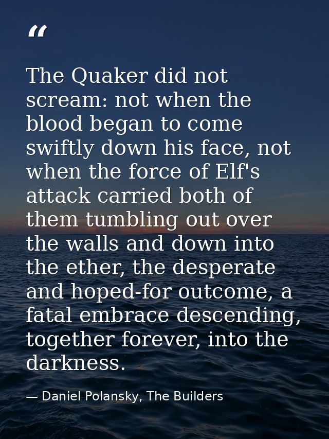 The Quaker did not scream: not when the blood began to come swiftly down his face, not when the force of Elf's attack ca — Daniel Polansky, The Builders