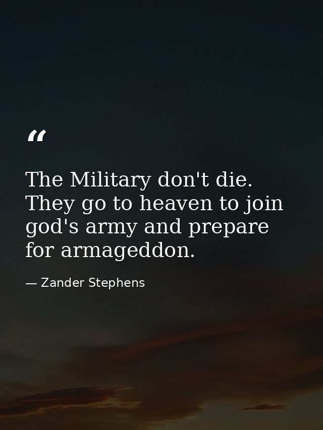 The Military don't die. They go to heaven to join god's army and prepare for armageddon. — Zander Stephens