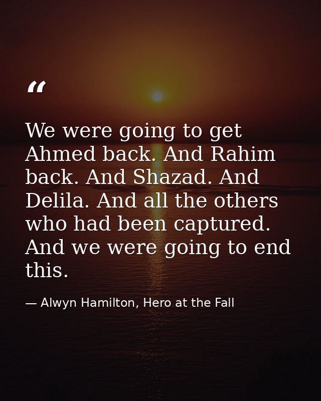 We were going to get Ahmed back. And Rahim back. And Shazad. And Delila. And all the others who had been captured. And w — Alwyn Hamilton, Hero at the Fall