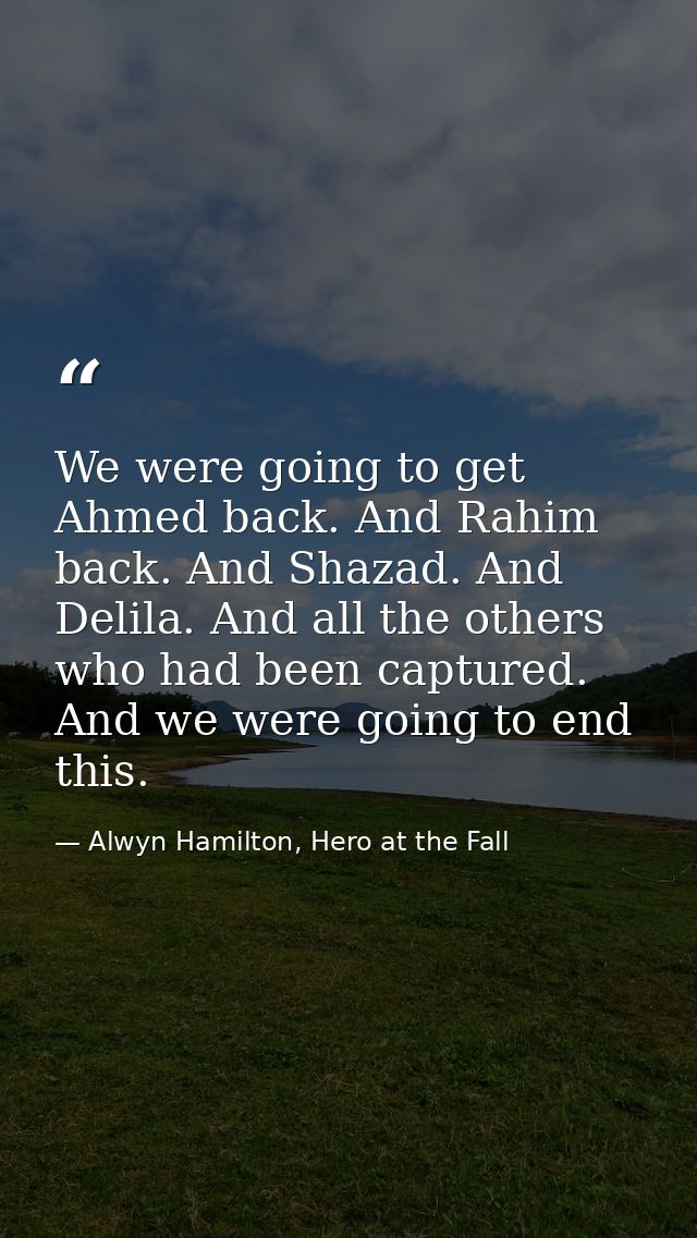 We were going to get Ahmed back. And Rahim back. And Shazad. And Delila. And all the others who had been captured. And w — Alwyn Hamilton, Hero at the Fall