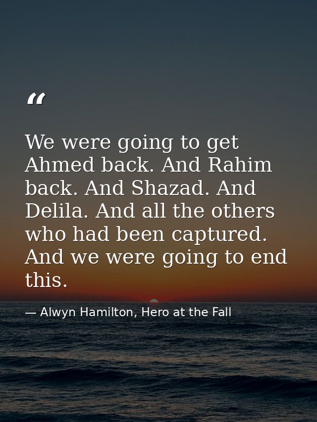 We were going to get Ahmed back. And Rahim back. And Shazad. And Delila. And all the others who had been captured. And w — Alwyn Hamilton, Hero at the Fall