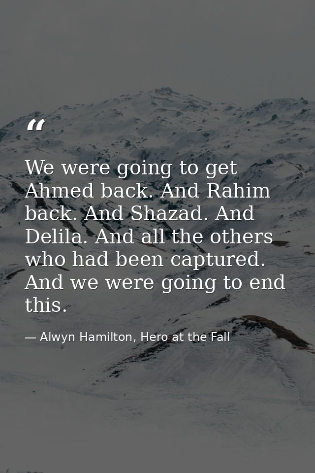 We were going to get Ahmed back. And Rahim back. And Shazad. And Delila. And all the others who had been captured. And w — Alwyn Hamilton, Hero at the Fall