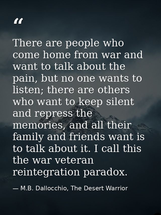 There are people who come home from war and want to talk about the pain, but no one wants to listen; there are others wh — M.B. Dallocchio, The Desert Warrior