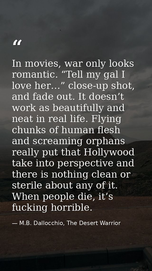 In movies, war only looks romantic. “Tell my gal I love her…” close-up shot, and fade out. It doesn’t work as beautifull — M.B. Dallocchio, The Desert Warrior