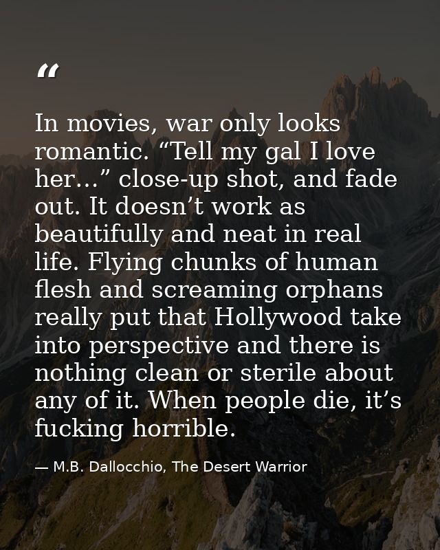 In movies, war only looks romantic. “Tell my gal I love her…” close-up shot, and fade out. It doesn’t work as beautifull — M.B. Dallocchio, The Desert Warrior