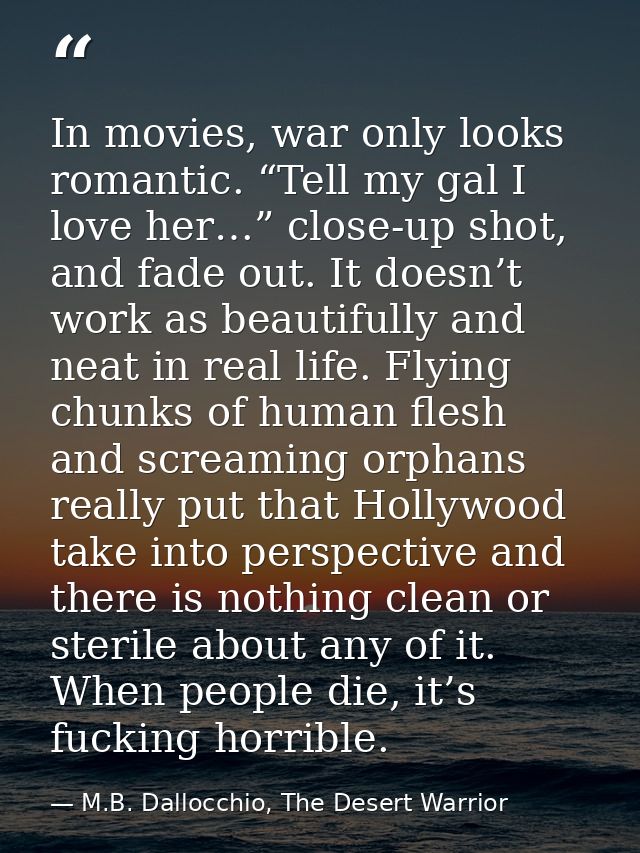 In movies, war only looks romantic. “Tell my gal I love her…” close-up shot, and fade out. It doesn’t work as beautifull — M.B. Dallocchio, The Desert Warrior