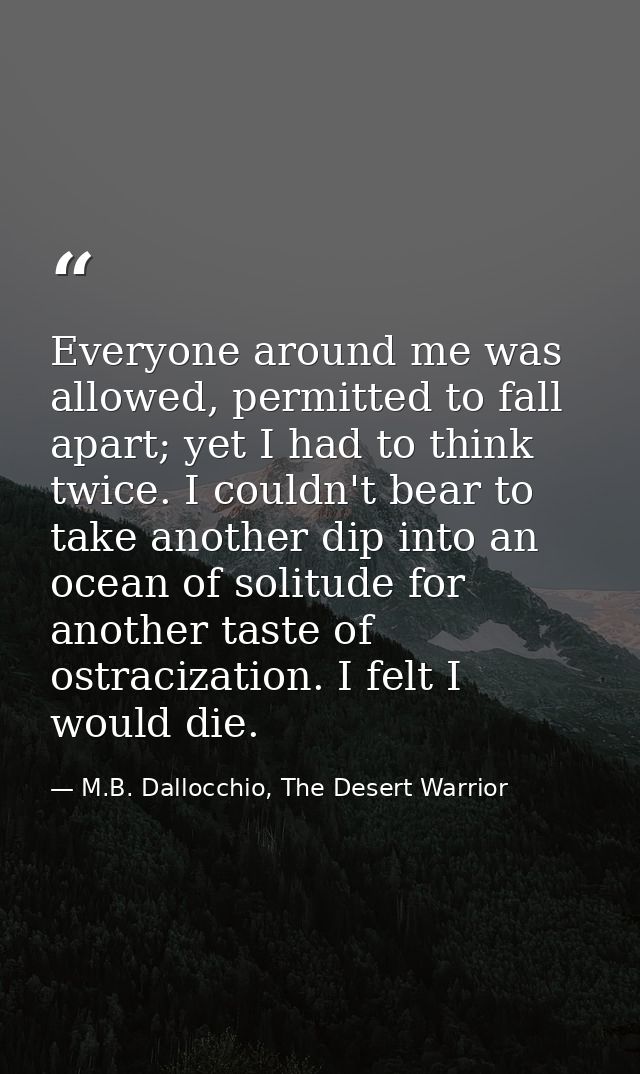 Everyone around me was allowed, permitted to fall apart; yet I had to think twice. I couldn't bear to take another dip i — M.B. Dallocchio, The Desert Warrior