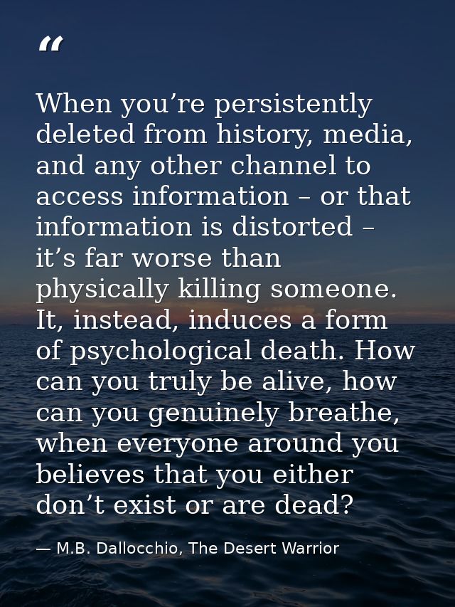 When you’re persistently deleted from history, media, and any other channel to access information – or that information  — M.B. Dallocchio, The Desert Warrior