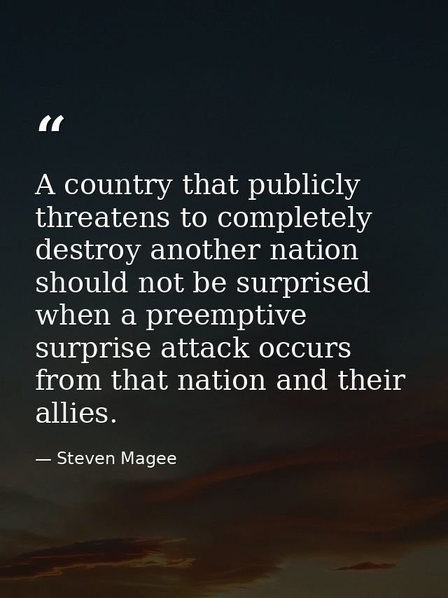 A country that publicly threatens to completely destroy another nation should not be surprised when a preemptive surpris — Steven Magee