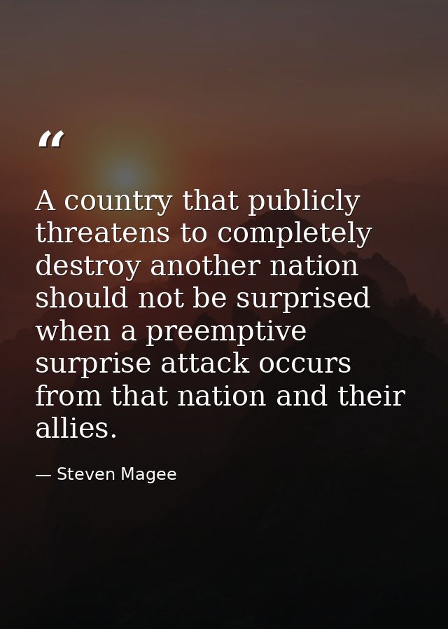 A country that publicly threatens to completely destroy another nation should not be surprised when a preemptive surpris — Steven Magee