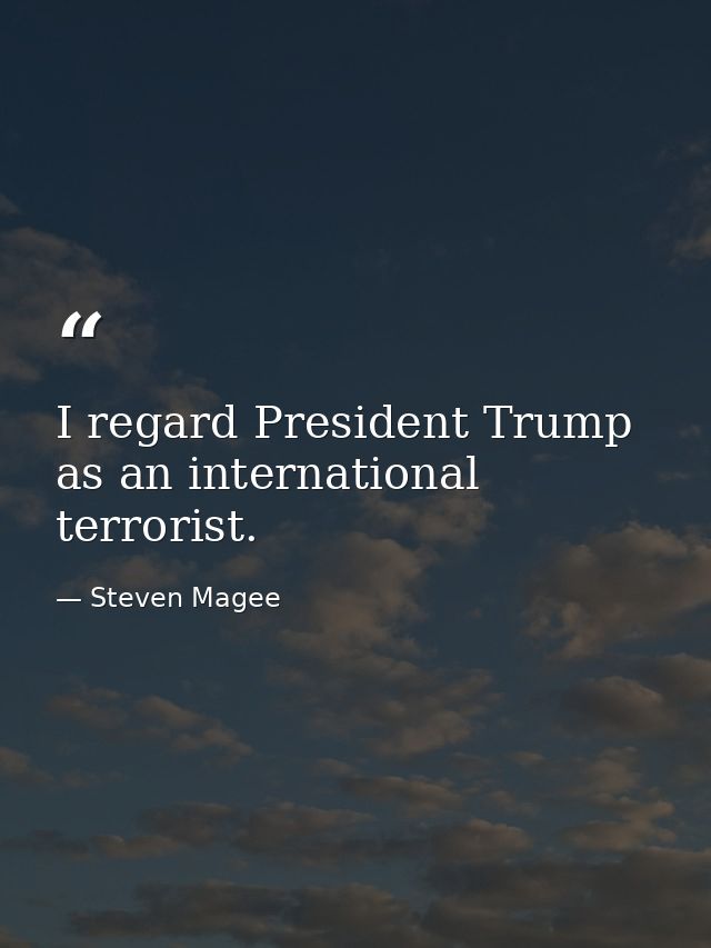 I regard President Trump as an international terrorist. — Steven Magee