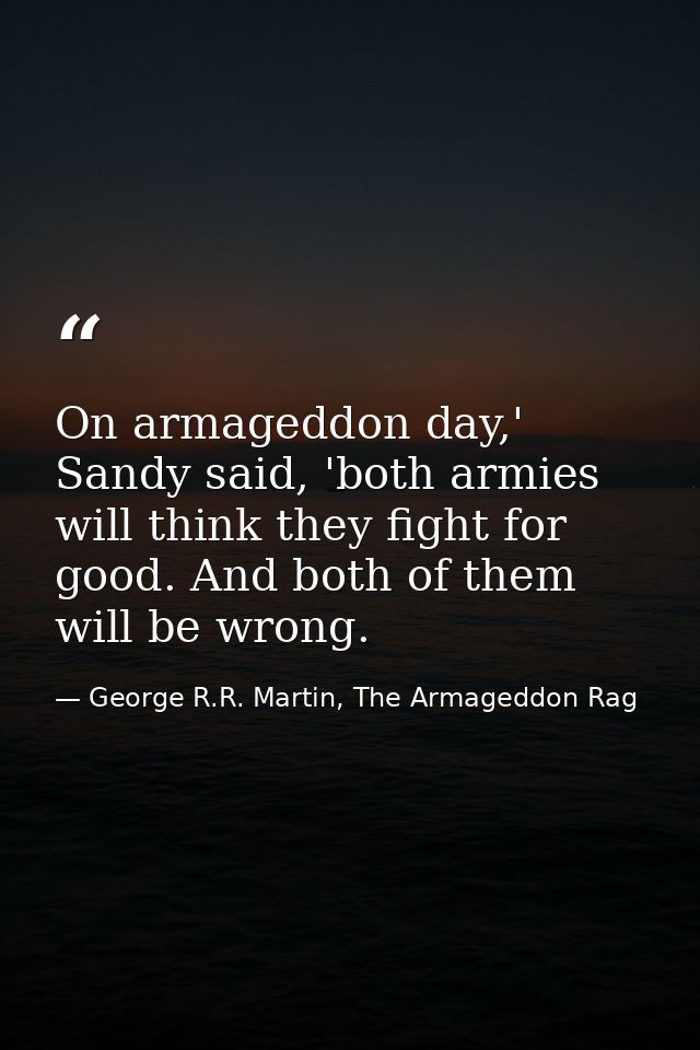 On armageddon day,' Sandy said, 'both armies will think they fight for good. And both of them will be wrong. — George R.R. Martin, The Armageddon Rag