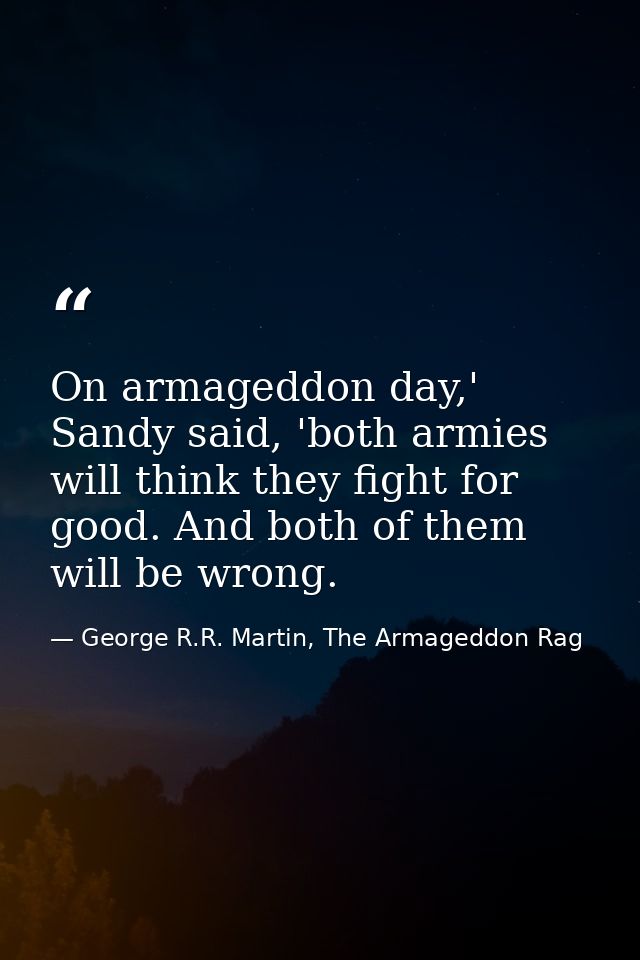 On armageddon day,' Sandy said, 'both armies will think they fight for good. And both of them will be wrong. — George R.R. Martin, The Armageddon Rag