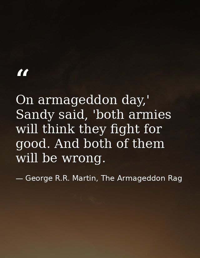 On armageddon day,' Sandy said, 'both armies will think they fight for good. And both of them will be wrong. — George R.R. Martin, The Armageddon Rag