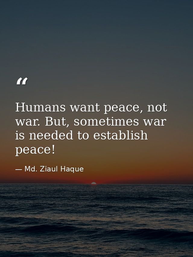 Humans want peace, not war. But, sometimes war is needed to establish peace! — Md. Ziaul Haque