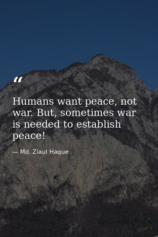 Humans want peace, not war. But, sometimes war is needed to establish peace! — Md. Ziaul Haque